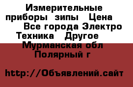 Измерительные приборы, зипы › Цена ­ 100 - Все города Электро-Техника » Другое   . Мурманская обл.,Полярный г.